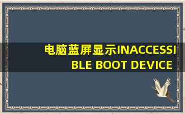 电脑蓝屏显示INACCESSIBLE BOOT DEVICE